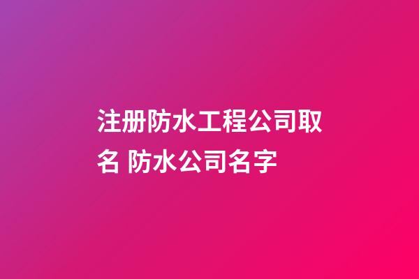 注册防水工程公司取名 防水公司名字-第1张-公司起名-玄机派